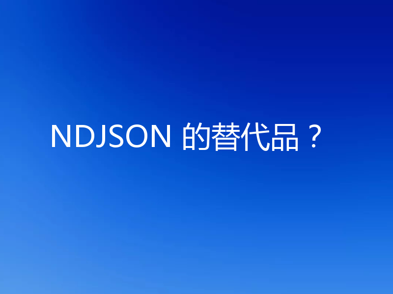 NDJSON 的替代品?