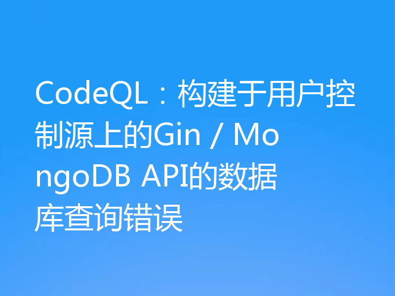 CodeQL:构建于用户控制源上的Gin / MongoDB API的数据库查询错误