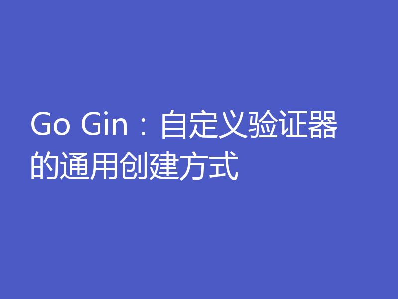 Go Gin：自定义验证器的通用创建方式