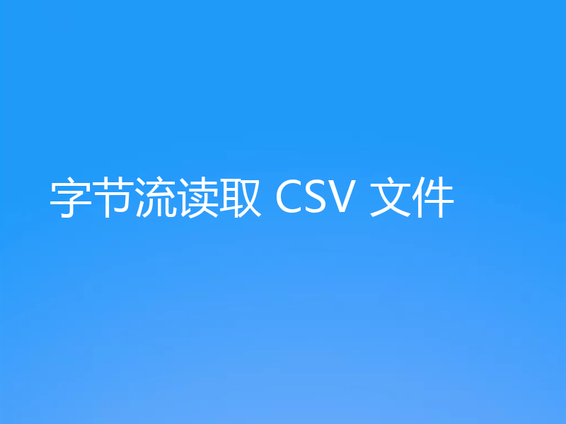 字节流读取 CSV 文件