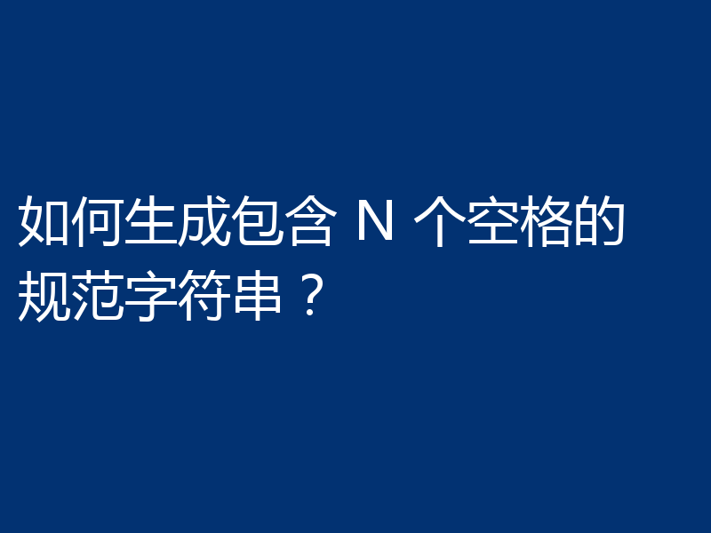 如何生成包含 N 个空格的规范字符串?