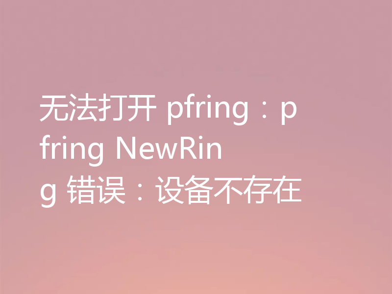 无法打开 pfring:pfring NewRing 错误:设备不存在