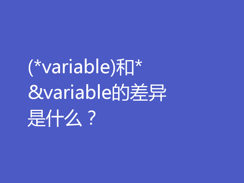 (*variable)和*&variable的差异是什么?