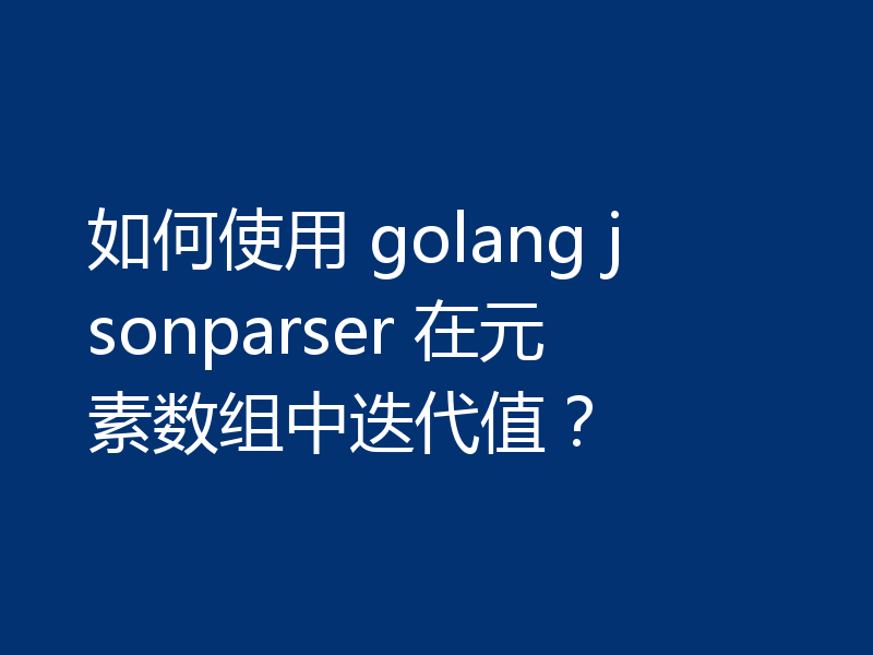 如何使用 golang jsonparser 在元素数组中迭代值?