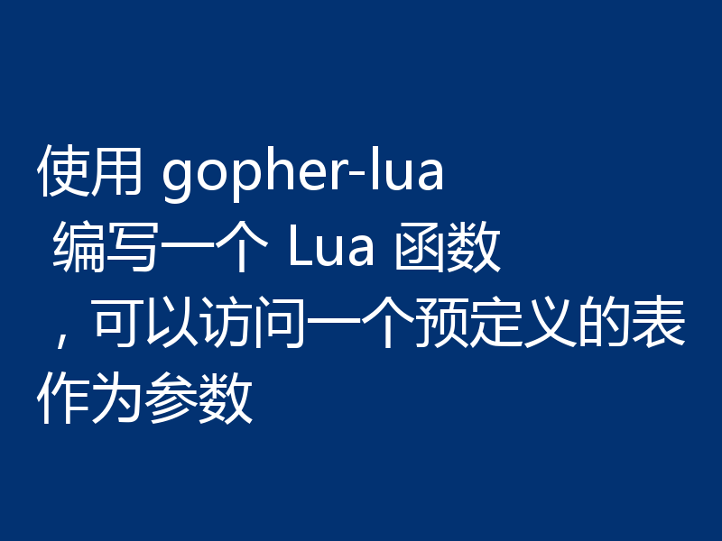 使用 gopher-lua 编写一个 Lua 函数,可以访问一个预定义的表作为参数