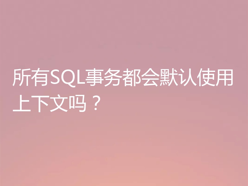 所有SQL事务都会默认使用上下文吗?