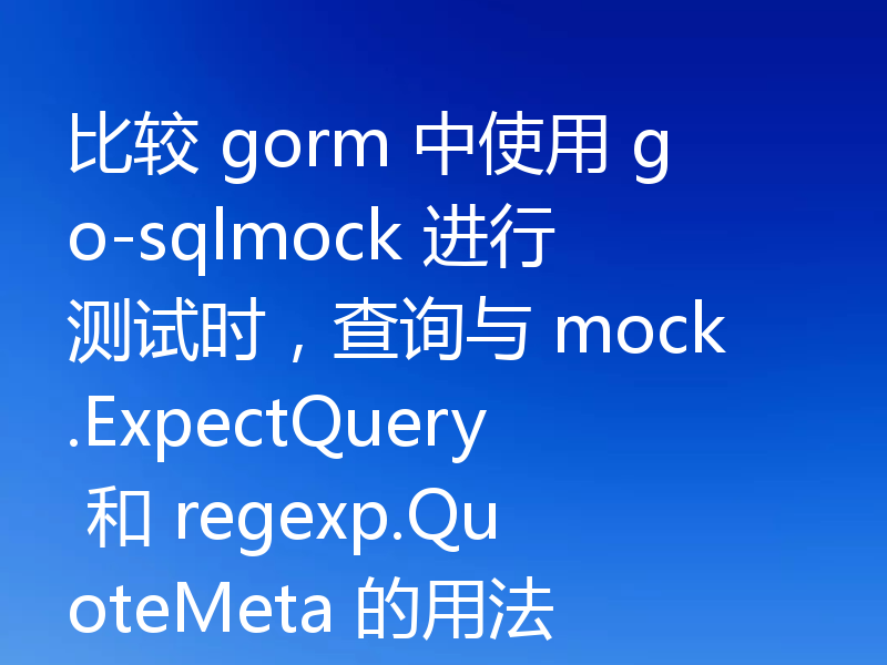 比较 gorm 中使用 go-sqlmock 进行测试时,查询与 mock.ExpectQuery 和 regexp.QuoteMeta 的用法