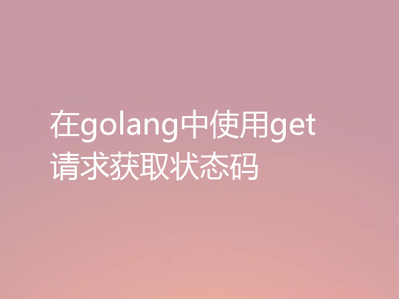 在golang中使用get请求获取状态码