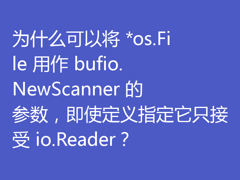 为什么可以将 *os.File 用作 bufio.NewScanner 的参数,即使定义指定它只接受 io.Reader?