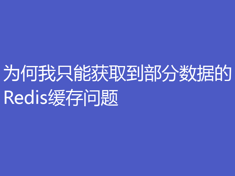 为何我只能获取到部分数据的Redis缓存问题