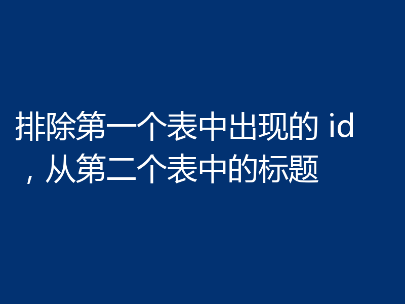 排除第一个表中出现的 id,从第二个表中的标题