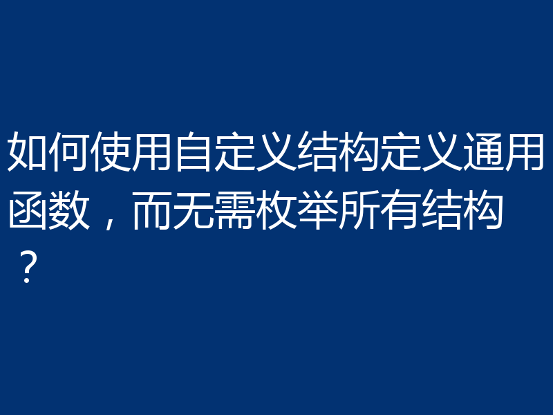 如何使用自定义结构定义通用函数,而无需枚举所有结构?