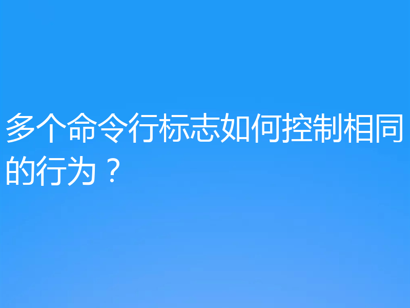 多个命令行标志如何控制相同的行为?
