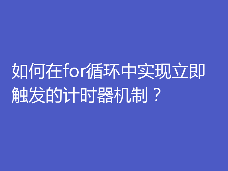 如何在for循环中实现立即触发的计时器机制?