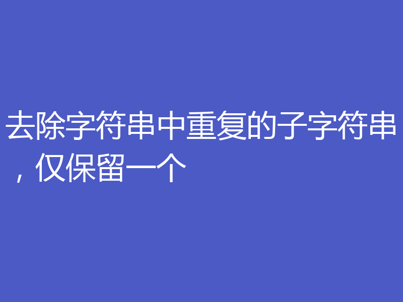 去除字符串中重复的子字符串,仅保留一个