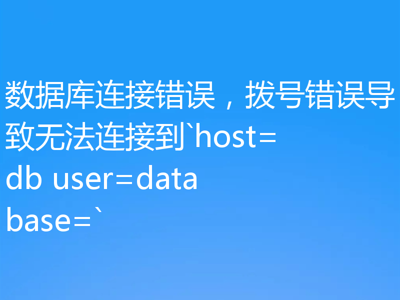 数据库连接错误,拨号错误导致无法连接到`host=db user=database=`