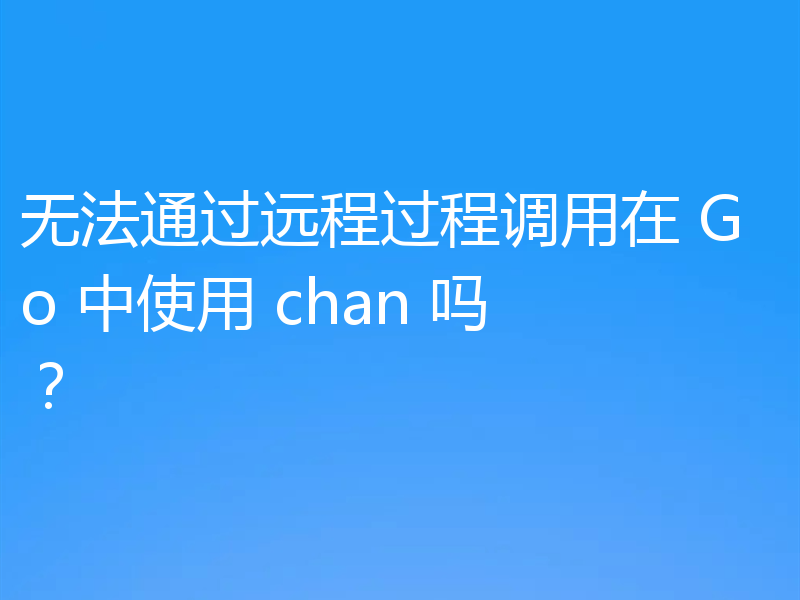 无法通过远程过程调用在 Go 中使用 chan 吗?