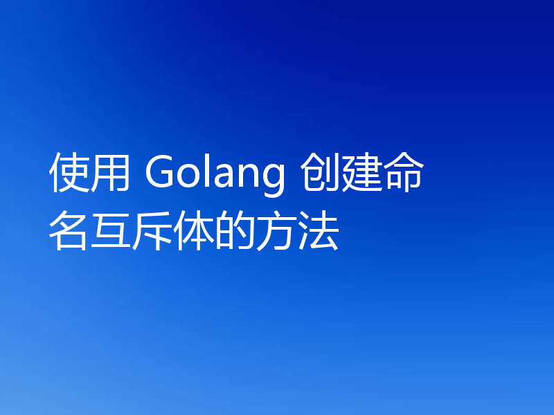 使用 Golang 创建命名互斥体的方法