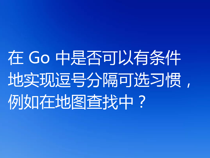 在 Go 中是否可以有条件地实现逗号分隔可选习惯,例如在地图查找中?
