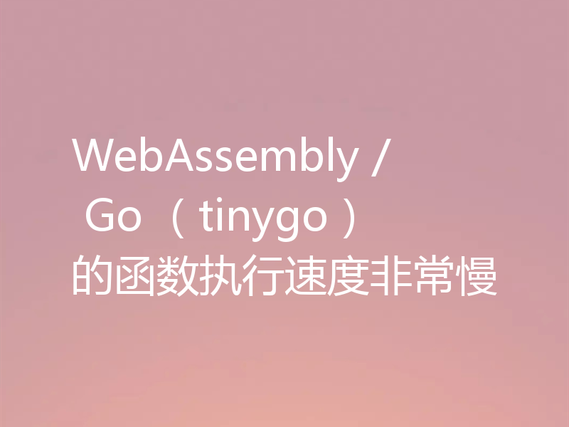 WebAssembly / Go (tinygo)的函数执行速度非常慢