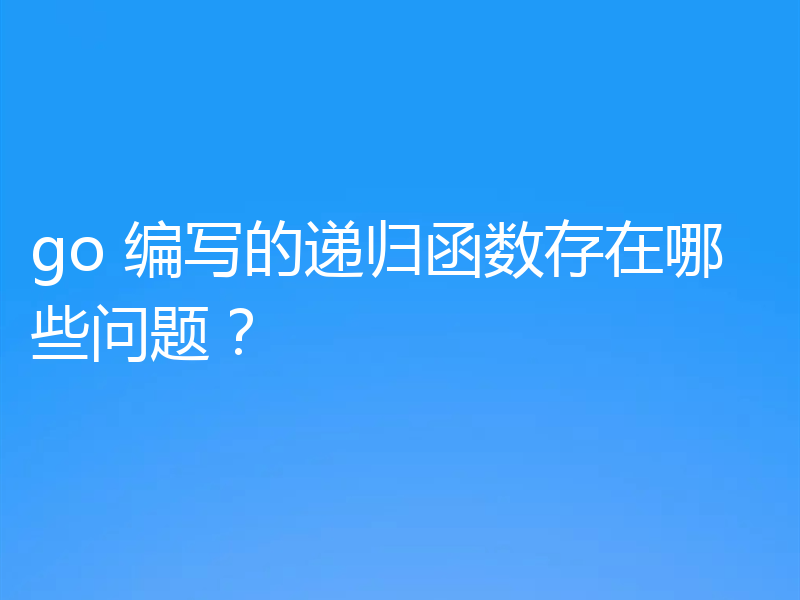 go 编写的递归函数存在哪些问题?