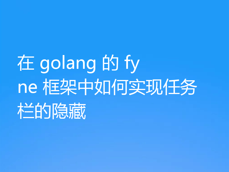 在 golang 的 fyne 框架中如何实现任务栏的隐藏
