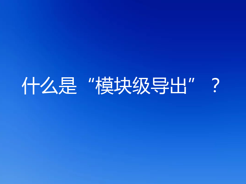 什么是“模块级导出”?