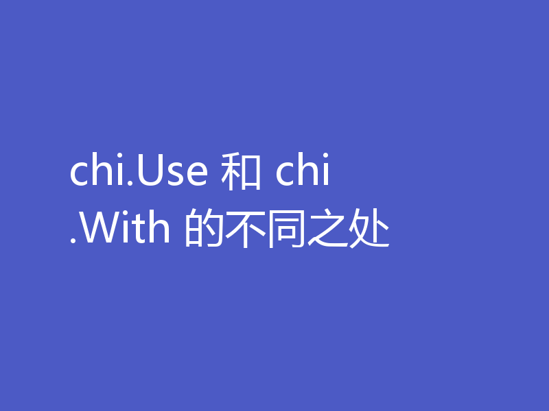 chi.Use 和 chi.With 的不同之处