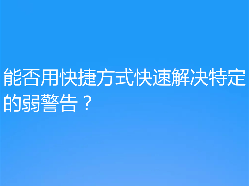 能否用快捷方式快速解决特定的弱警告?