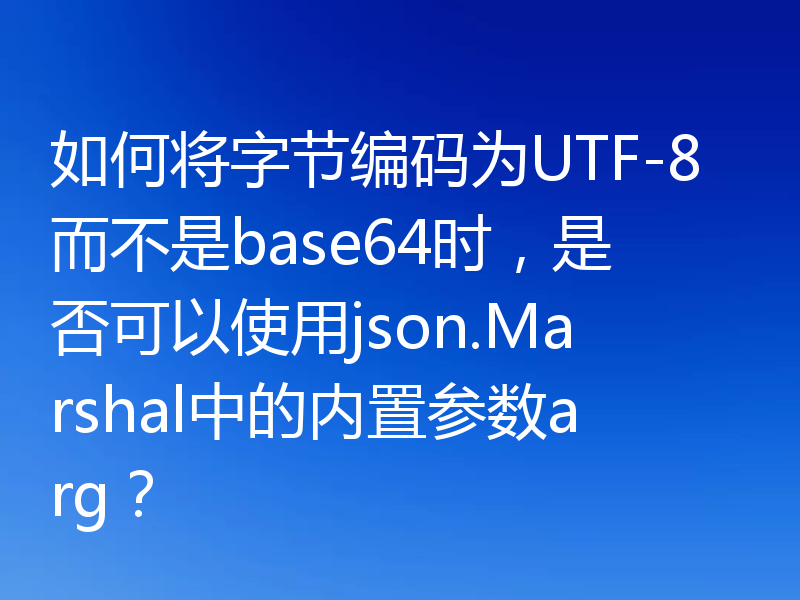 如何将字节编码为UTF-8而不是base64时,是否可以使用json.Marshal中的内置参数arg?