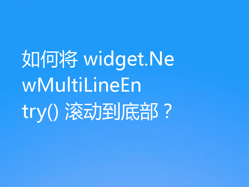 如何将 widget.NewMultiLineEntry() 滚动到底部?