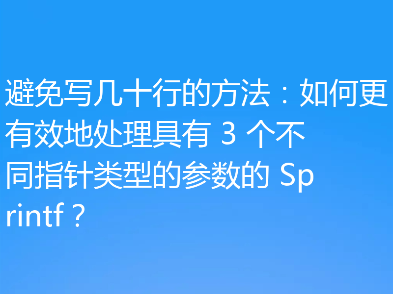 避免写几十行的方法:如何更有效地处理具有 3 个不同指针类型的参数的 Sprintf?