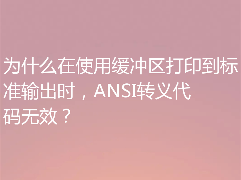 为什么在使用缓冲区打印到标准输出时,ANSI转义代码无效?