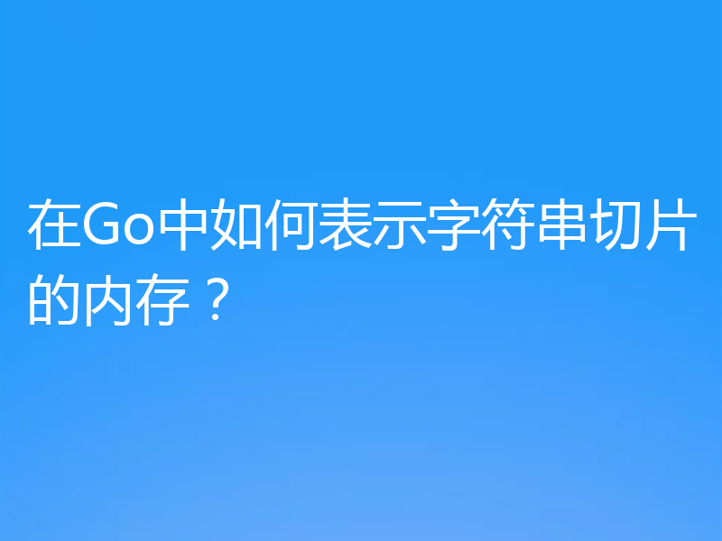 在Go中如何表示字符串切片的内存?