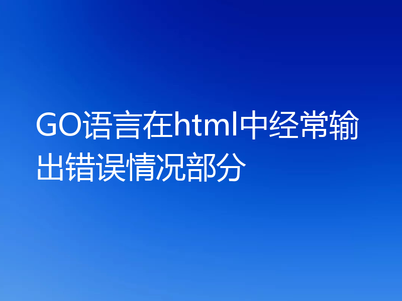 GO语言在html中经常输出错误情况部分