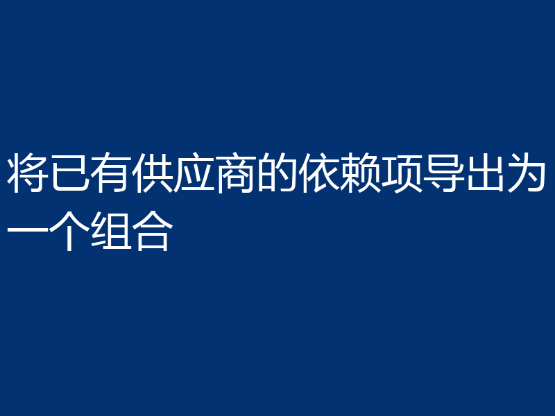 将已有供应商的依赖项导出为一个组合