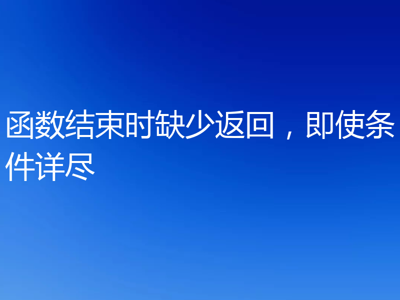 函数结束时缺少返回,即使条件详尽
