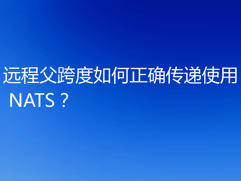 远程父跨度如何正确传递使用 NATS?