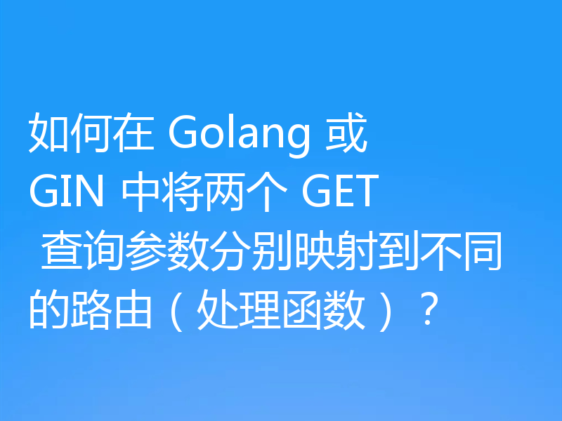 如何在 Golang 或 GIN 中将两个 GET 查询参数分别映射到不同的路由(处理函数)?