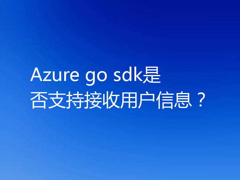 Azure go sdk是否支持接收用户信息?