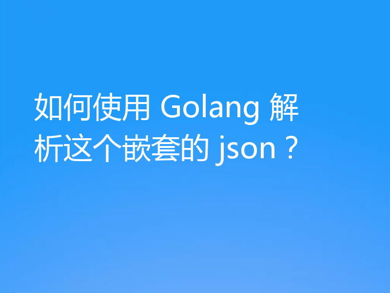 如何使用 Golang 解析这个嵌套的 json?