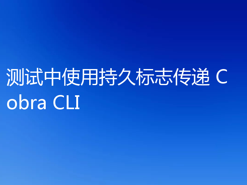 测试中使用持久标志传递 Cobra CLI