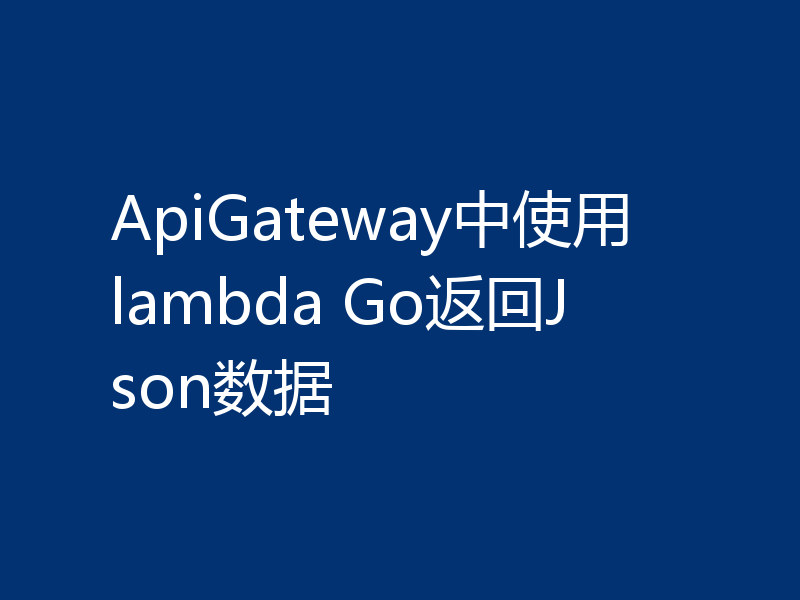 ApiGateway中使用lambda Go返回Json数据