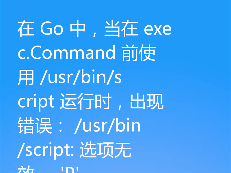 在 Go 中,当在 exec.Command 前使用 /usr/bin/script 运行时,出现错误: /usr/bin/script: 选项无效 -- 'P'