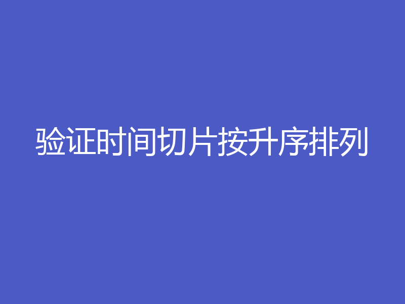 验证时间切片按升序排列