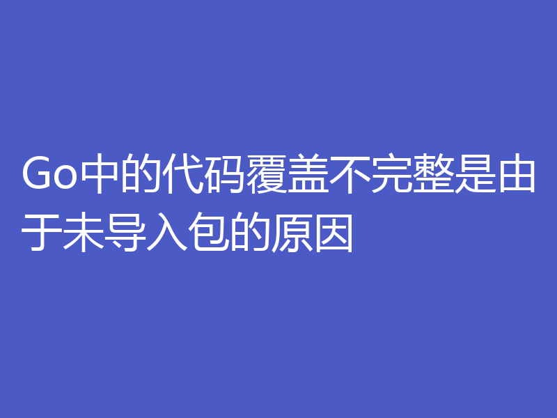 Go中的代码覆盖不完整是由于未导入包的原因