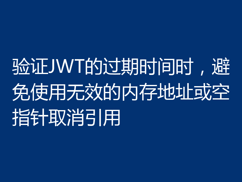 验证JWT的过期时间时,避免使用无效的内存地址或空指针取消引用