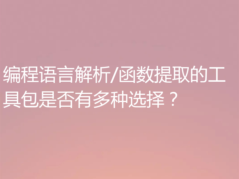 编程语言解析/函数提取的工具包是否有多种选择?