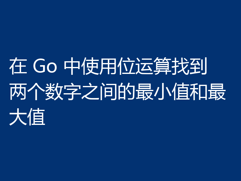 在 Go 中使用位运算找到两个数字之间的最小值和最大值