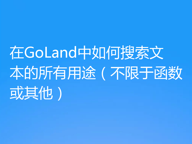 在GoLand中如何搜索文本的所有用途(不限于函数或其他)